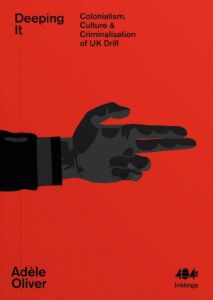 Adele Oliver, "Deeping It: Colonialism, Culture & Criminalisation of UK Drill" (404 Ink, 2023)