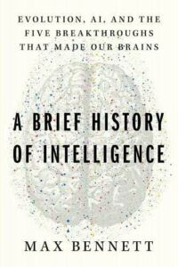 Max Bennett, "A Brief History of Intelligence: Evolution, Ai, and the Five Breakthroughs That Made Our Brains" (Mariner Books, 2023)