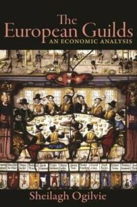 Sheilagh Ogilvie, "The European Guilds: An Economic Analysis" (Princeton UP, 2019)
