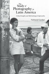 Nathanial Gardner, "The Study of Photography in Latin America: Critical Insights and Methodological Approaches" (U New Mexico Press, 2023)