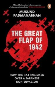Mukund Padmanabhan, "The Great Flap of 1942: How the Raj Panicked over a Japanese Non-invasion (Vintage Books, 2024)