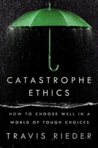Travis Rieder, "Catastrophe Ethics: How to Choose Well in a World of Tough Choices" (Dutton, 2024)