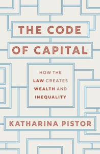 Katharina Pistor, "The Code of Capital: How the Law Creates Wealth and Inequality" (Princeton UP, 2019)