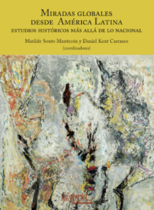 Matilde Souto y Daniel Kent, "Miradas globales desde América Latina. Estudios históricos más allá de lo nacional" (2023)