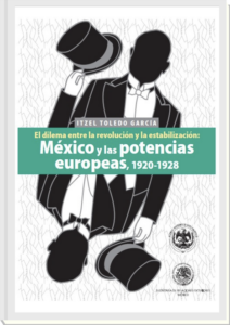 Itzel Toledo García, "El dilema entre la revolución y la estabilización: México y las potencias europeas, 1920-1928"